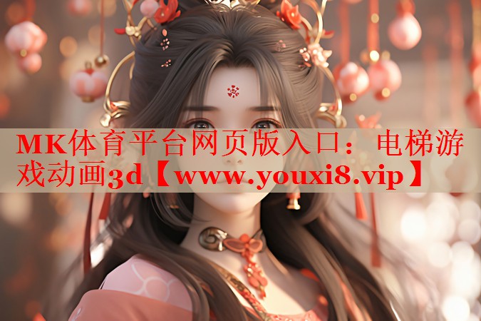 MK體育平臺(tái)網(wǎng)頁版入口：電梯游戲動(dòng)畫3d