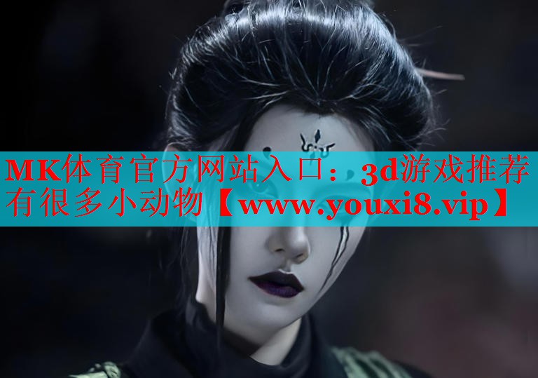 MK體育官方網(wǎng)站入口：3d游戲推薦有很多小動(dòng)物