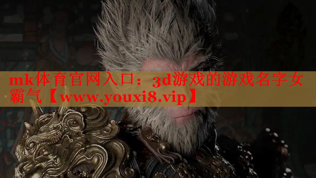 mk體育官網(wǎng)入口：3d游戲的游戲名字女霸氣