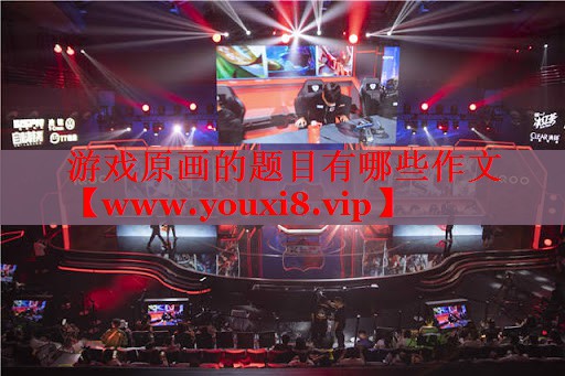 游戲原畫(huà)的題目有哪些作文