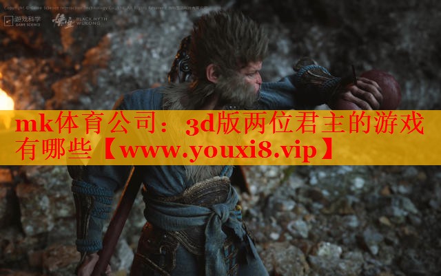 mk體育公司：3d版兩位君主的游戲有哪些