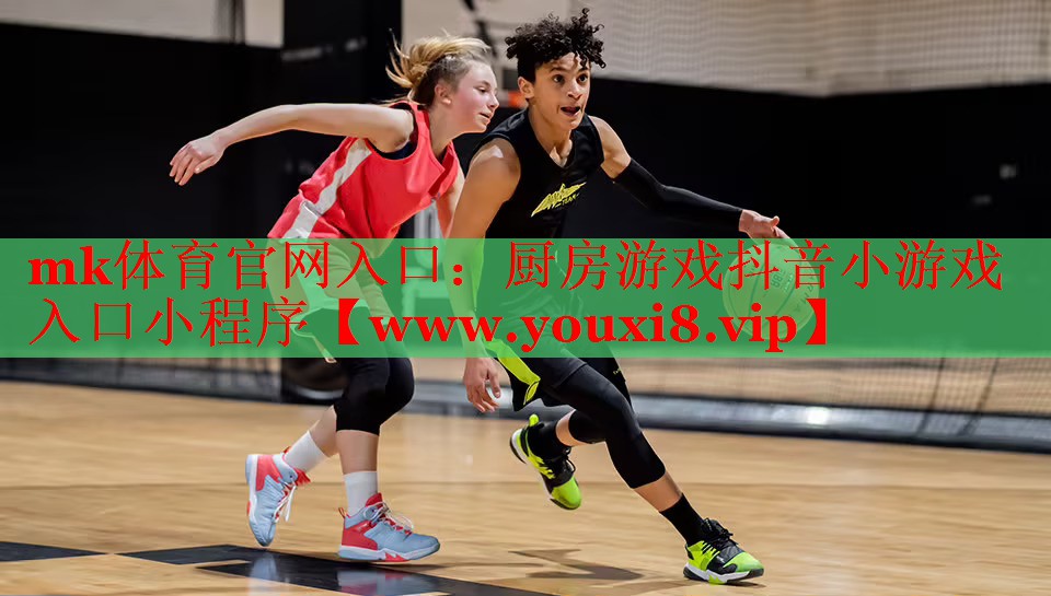 mk體育官網(wǎng)入口：廚房游戲抖音小游戲入口小程序