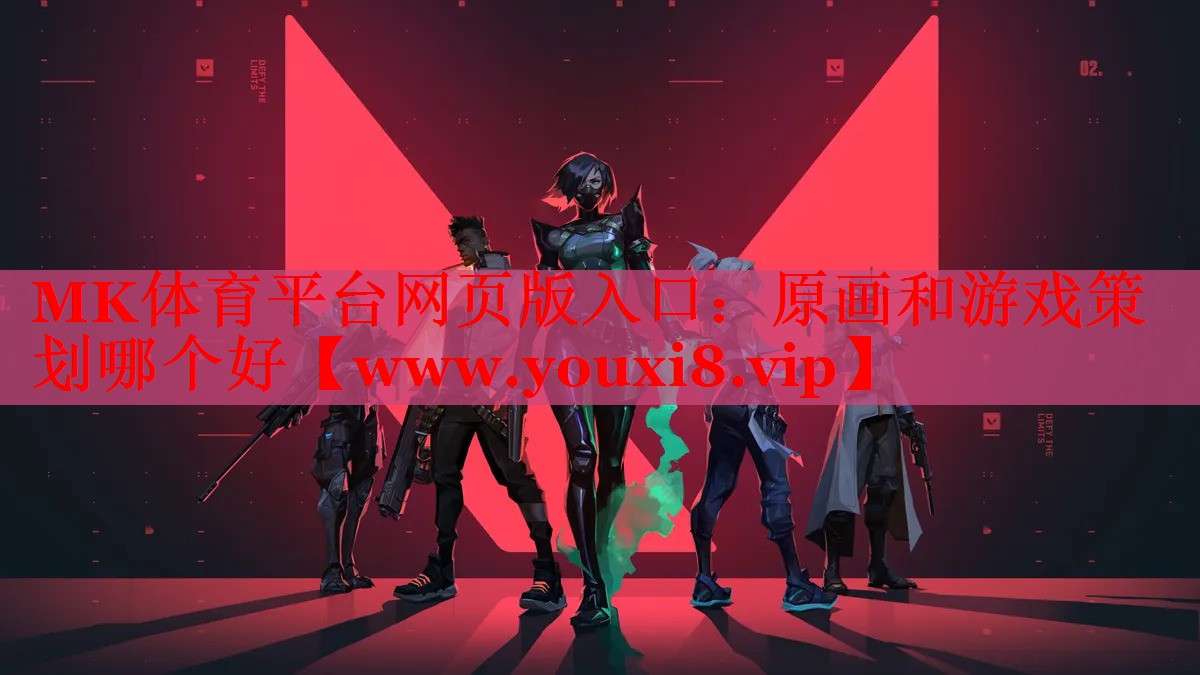 MK體育平臺網(wǎng)頁版入口：原畫和游戲策劃哪個好