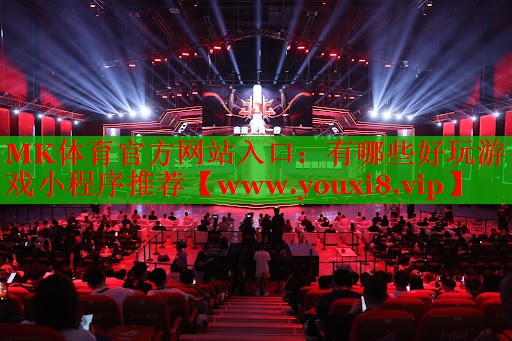MK體育官方網站入口：有哪些好玩游戲小程序推薦