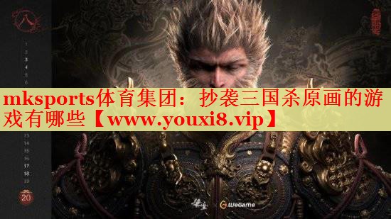 mksports體育集團：抄襲三國殺原畫的游戲有哪些
