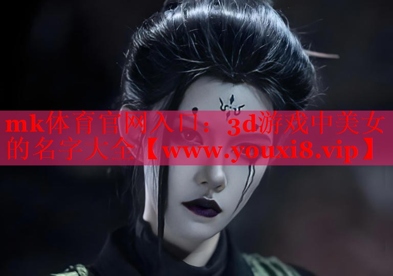 mk體育官網入口：3d游戲中美女的名字大全