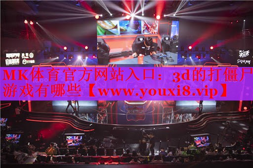 MK體育官方網(wǎng)站入口：3d的打僵尸游戲有哪些
