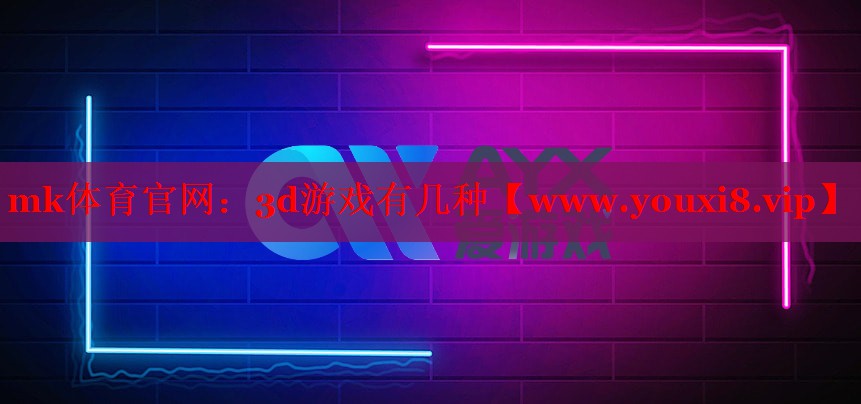 mk體育官網(wǎng)：3d游戲有幾種