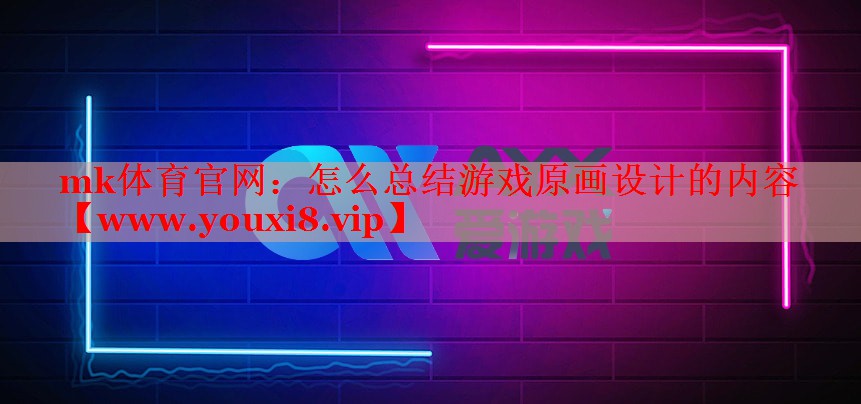 mk體育官網(wǎng)：怎么總結(jié)游戲原畫設(shè)計(jì)的內(nèi)容