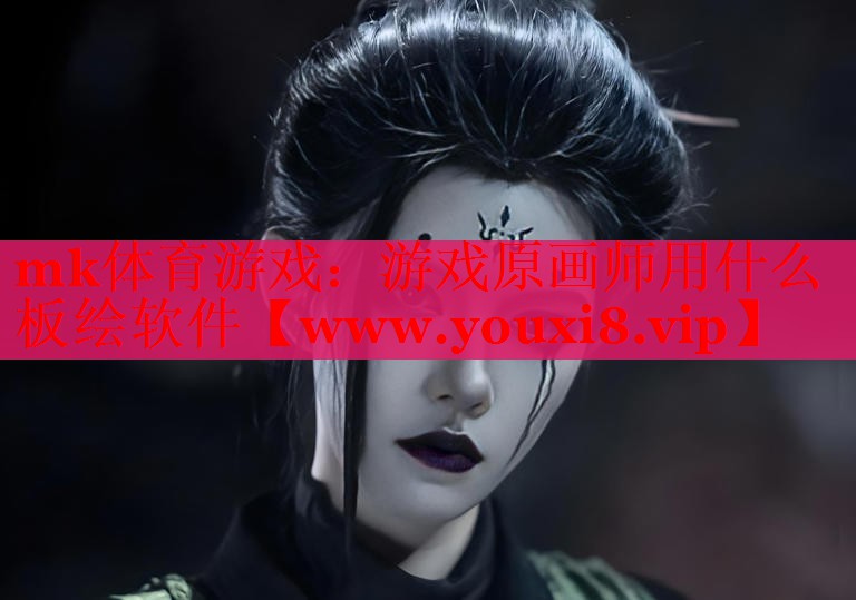 mk體育游戲：游戲原畫師用什么板繪軟件