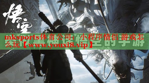 mksports體育公司：小程序情侶 游戲怎么玩