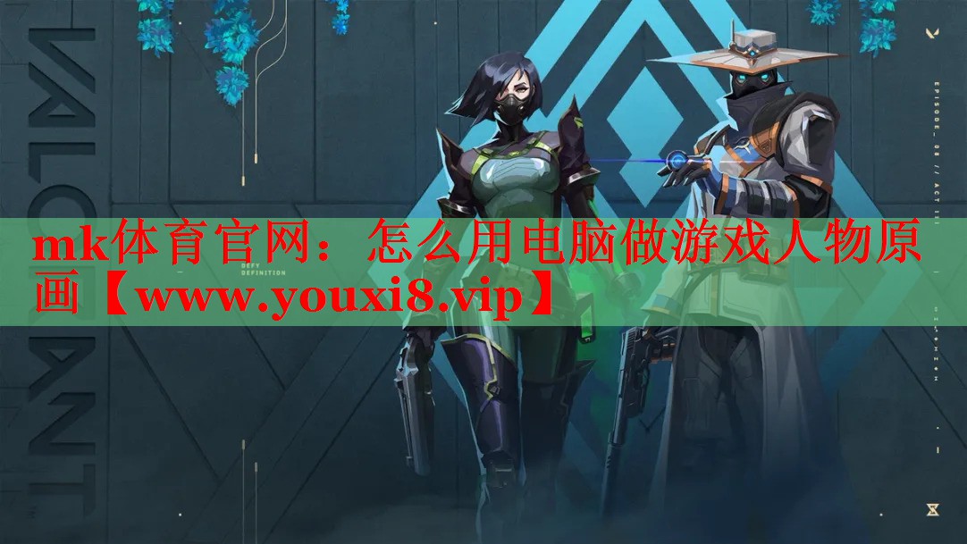 mk體育官網(wǎng)：怎么用電腦做游戲人物原畫