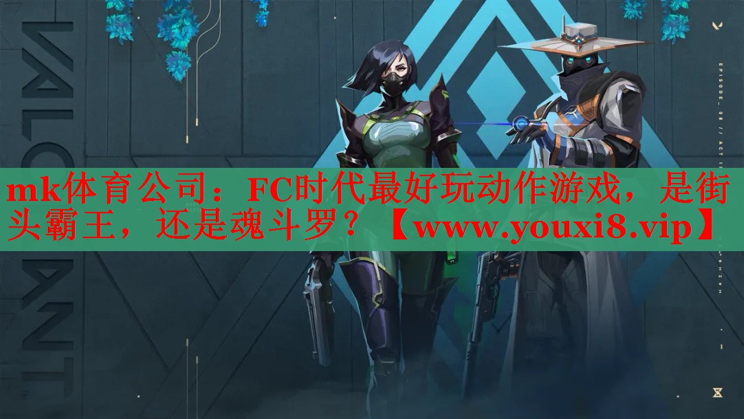 mk體育公司：FC時代最好玩動作游戲，是街頭霸王，還是魂斗羅？