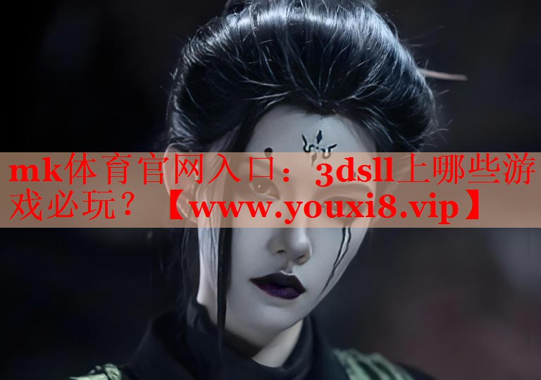 mk體育官網(wǎng)入口：3dsll上哪些游戲必玩？