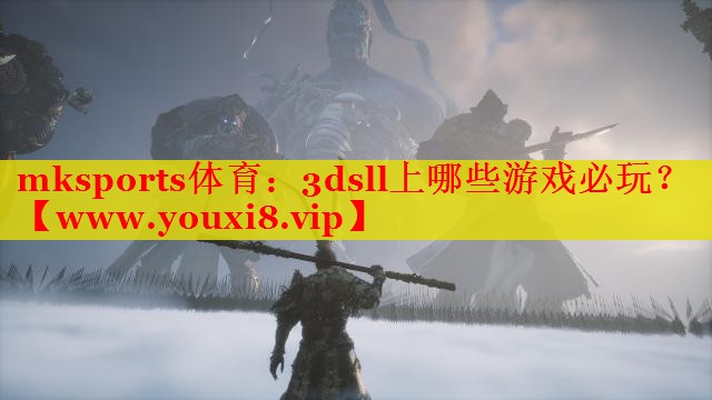 mksports體育：3dsll上哪些游戲必玩？