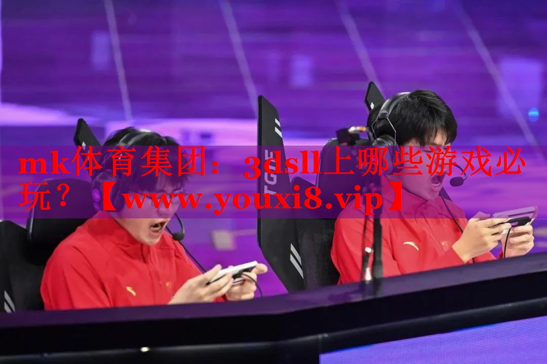 mk體育集團：3dsll上哪些游戲必玩？