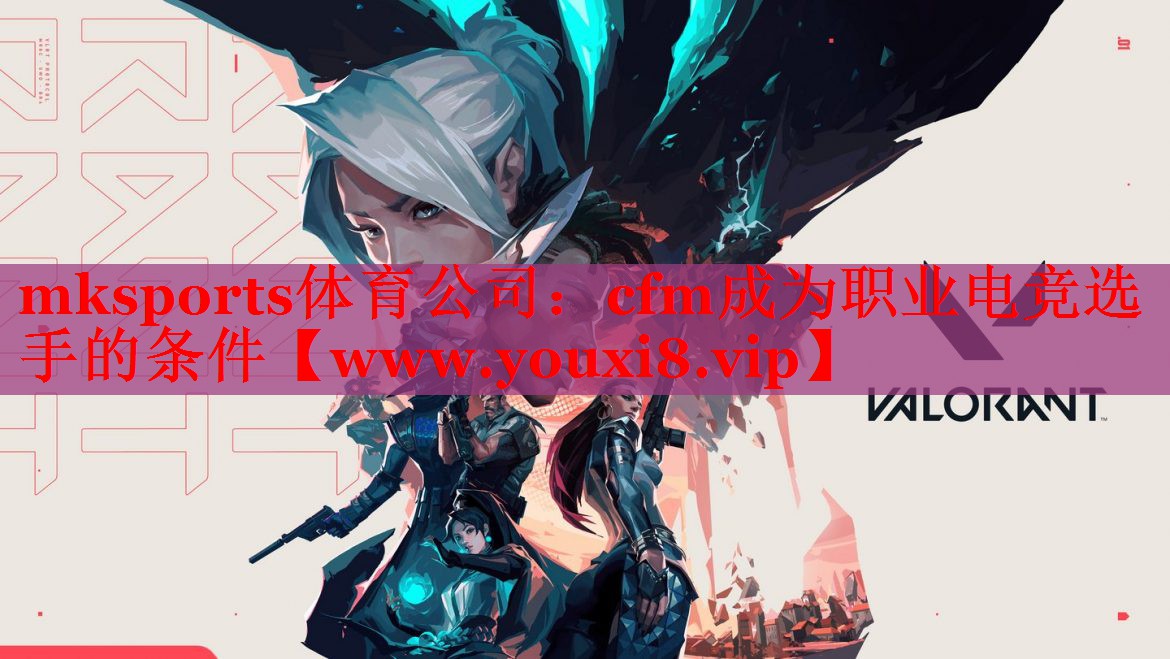 mksports體育公司：cfm成為職業(yè)電競選手的條件