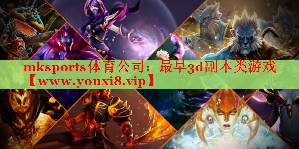 mksports體育公司：最早3d副本類游戲