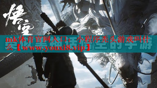mk體育官網(wǎng)入口：小程序禿頭游戲叫什么