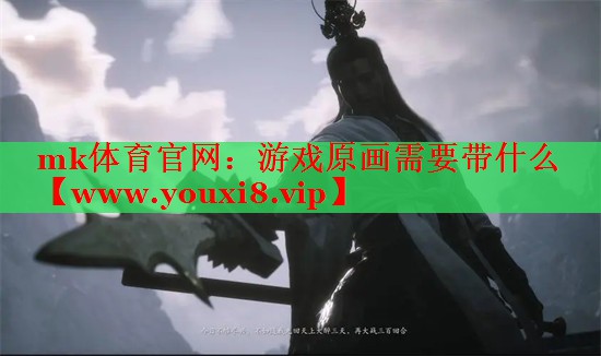 mk體育官網(wǎng)：游戲原畫需要帶什么