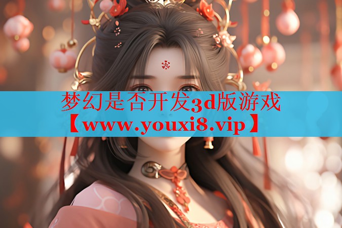 夢(mèng)幻是否開(kāi)發(fā)3d版游戲