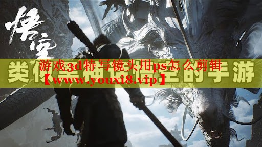 游戲3d特寫鏡頭用ps怎么剪輯